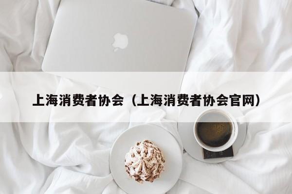上海消费者协会（上海消费者协会官网）