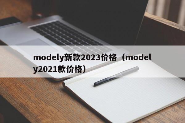 modely新款2023价格（modely2021款价格）